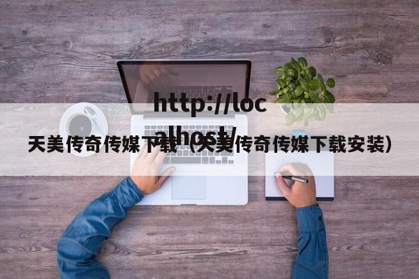天美传奇传媒下载（天美传奇传媒下载安装）